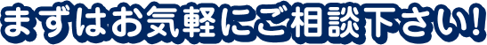 まずはお気軽にご相談下さい!