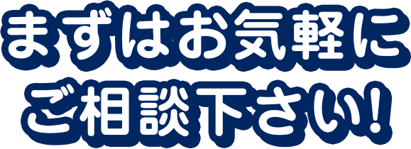 まずはお気軽にご相談下さい!