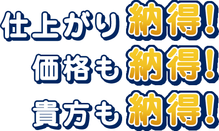 仕上がり納得！ 価格も納得！ 貴方も納得！